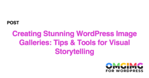 Creating Stunning WordPress Image Galleries: Tips & Tools for Visual Storytelling